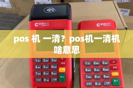 pos 机 一清？pos机一清机啥意思