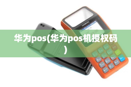 华为pos(华为pos机授权码)