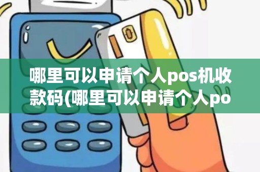哪里可以申请个人pos机收款码(哪里可以申请个人pos机)