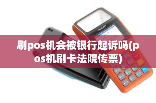 刷pos机会被银行起诉吗(pos机刷卡法院传票)