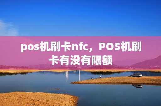 pos机刷卡nfc，POS机刷卡有没有限额
