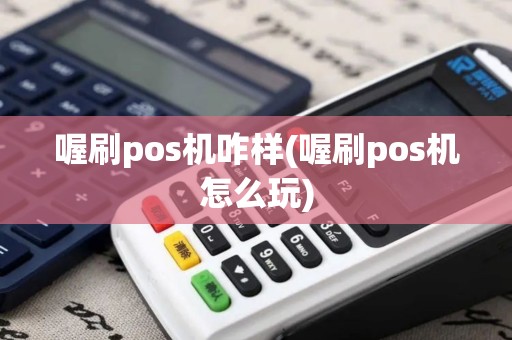 喔刷pos机咋样(喔刷pos机怎么玩)