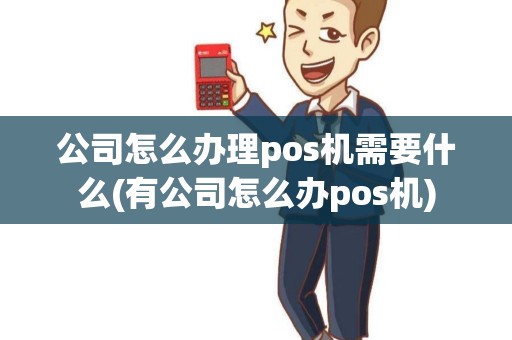 公司怎么办理pos机需要什么(有公司怎么办pos机)