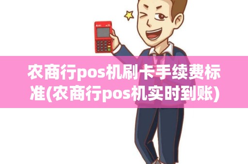 农商行pos机刷卡手续费标准(农商行pos机实时到账)