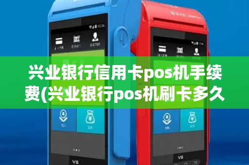 兴业银行信用卡pos机手续费(兴业银行pos机刷卡多久到帐)