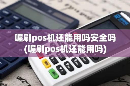 喔刷pos机还能用吗安全吗(喔刷pos机还能用吗)