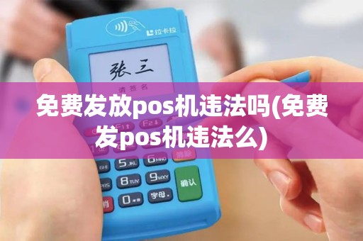 免费发放pos机违法吗(免费发pos机违法么)
