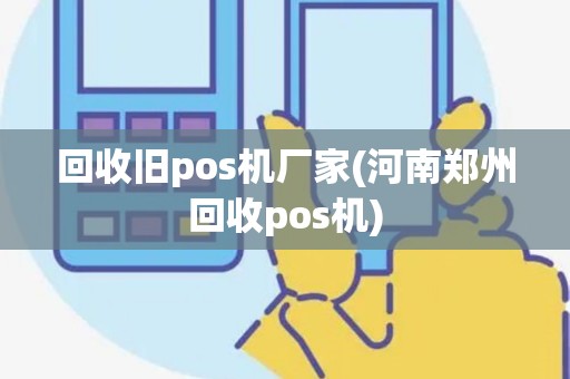 回收旧pos机厂家(河南郑州回收pos机)