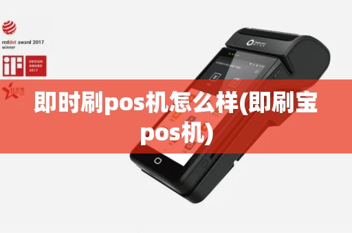即时刷pos机怎么样(即刷宝pos机)