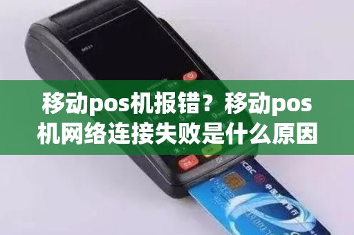 移动pos机报错？移动pos机网络连接失败是什么原因