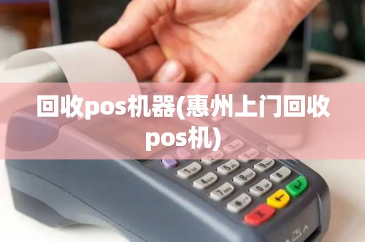 回收pos机器(惠州上门回收pos机)