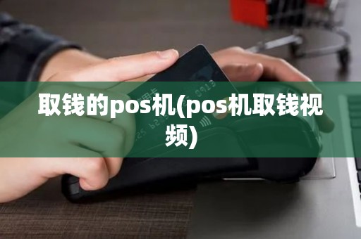 取钱的pos机(pos机取钱视频)