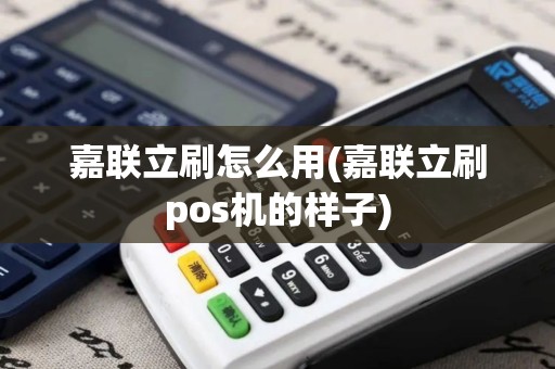 嘉联立刷怎么用(嘉联立刷pos机的样子)