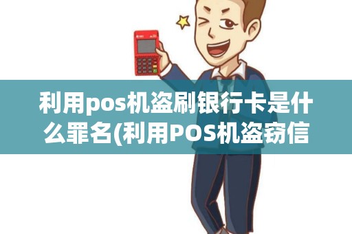 利用pos机盗刷银行卡是什么罪名(利用POS机盗窃信用卡)
