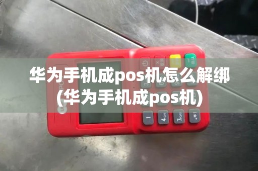 华为手机成pos机怎么解绑(华为手机成pos机)