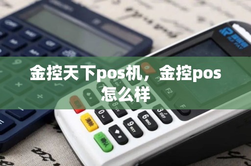 金控天下pos机，金控pos怎么样