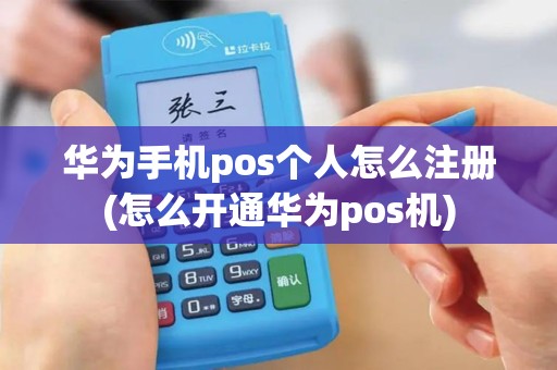 华为手机pos个人怎么注册(怎么开通华为pos机) 华为手机pos个人怎么注册(怎么开通华为pos机)