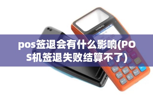 pos签退会有什么影响(POS机签退失败结算不了)