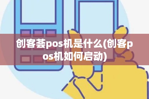 创客荟pos机是什么(创客pos机如何启动)