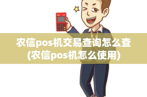 农信pos机交易查询怎么查(农信pos机怎么使用)