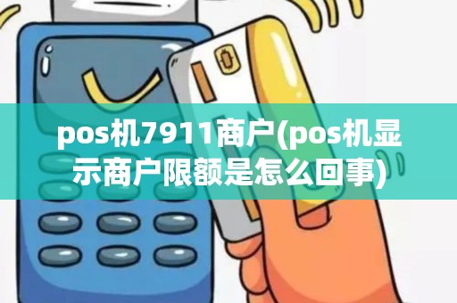 pos机7911商户(pos机显示商户限额是怎么回事)