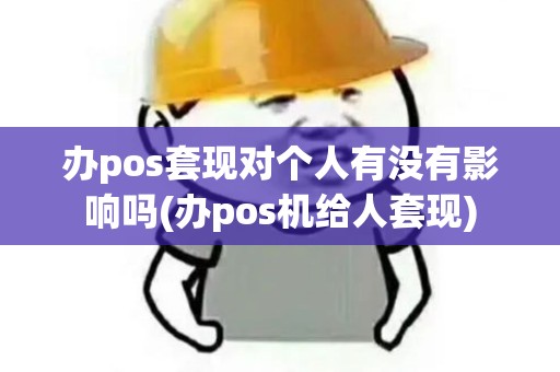 办pos套现对个人有没有影响吗(办pos机给人套现)