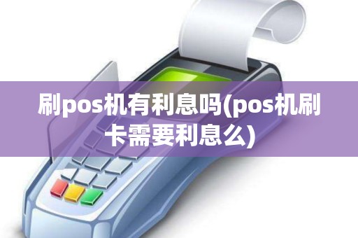 刷pos机有利息吗(pos机刷卡需要利息么)