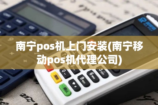 南宁pos机上门安装(南宁移动pos机代理公司) 南宁pos机上门安装(南宁移动pos机代理公司)