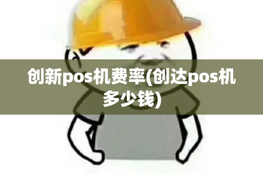创新pos机费率(创达pos机多少钱) 创新pos机费率(创达pos机多少钱)