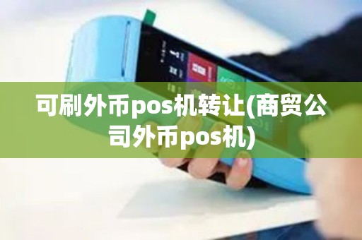 可刷外币pos机转让(商贸公司外币pos机)