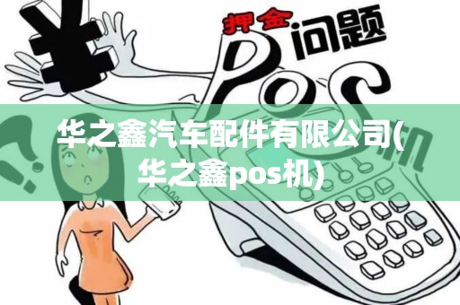 华之鑫汽车配件有限公司(华之鑫pos机)