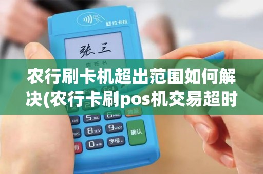 农行刷卡机超出范围如何解决(农行卡刷pos机交易超时)