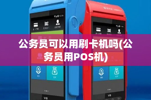 公务员可以用刷卡机吗(公务员用POS机)