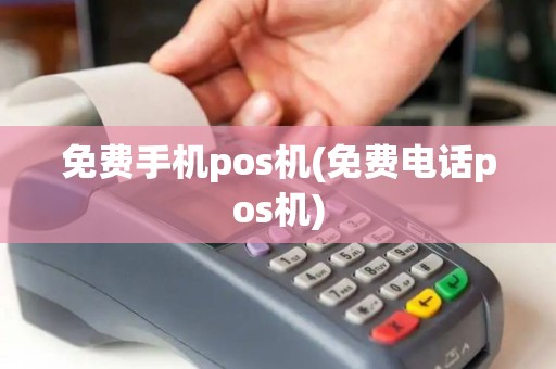 免费手机pos机(免费电话pos机)