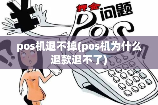 pos机退不掉(pos机为什么退款退不了)