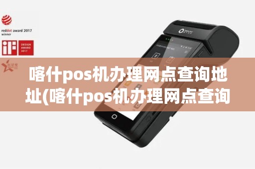 喀什pos机办理网点查询地址(喀什pos机办理网点查询)