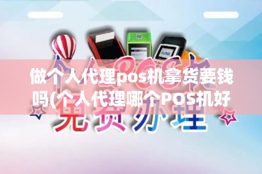 做个人代理pos机拿货要钱吗(个人代理哪个POS机好)