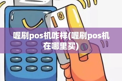喔刷pos机咋样(喔刷pos机在哪里买)