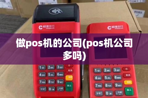 做pos机的公司(pos机公司多吗)