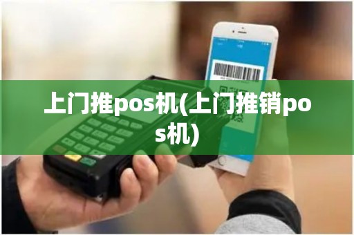 上门推pos机(上门推销pos机)