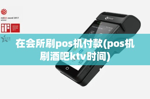 在会所刷pos机付款(pos机刷酒吧ktv时间)