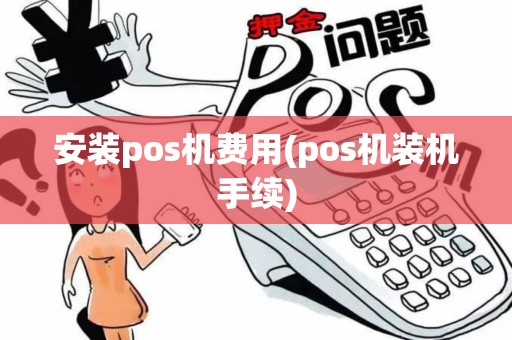 安装pos机费用(pos机装机手续)