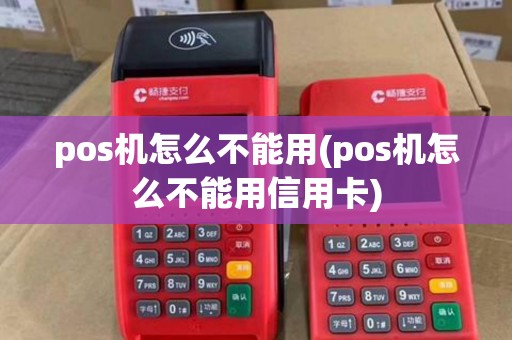 pos机怎么不能用(pos机怎么不能用信用卡)