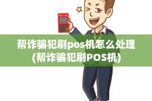 帮诈骗犯刷pos机怎么处理(帮诈骗犯刷POS机)