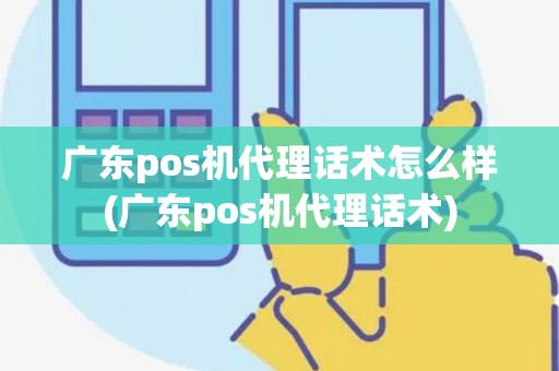 广东pos机代理话术怎么样(广东pos机代理话术)