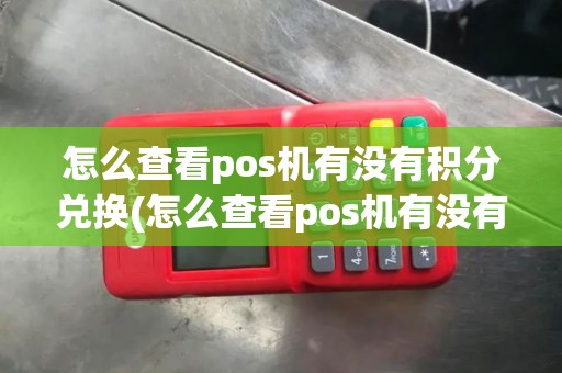 怎么查看pos机有没有积分兑换(怎么查看pos机有没有积分)