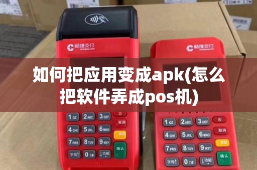 如何把应用变成apk(怎么把软件弄成pos机)