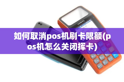 如何取消pos机刷卡限额(pos机怎么关闭挥卡)