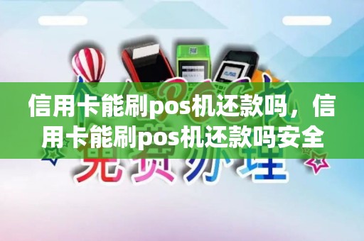 信用卡能刷pos机还款吗，信用卡能刷pos机还款吗安全吗