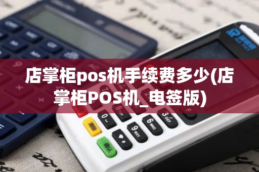 店掌柜pos机手续费多少(店掌柜POS机_电签版)